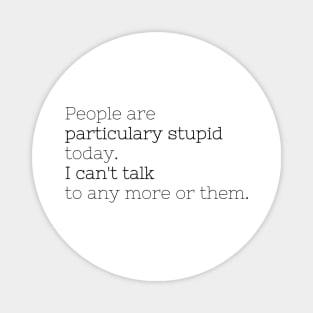 People are particulary stupid today Magnet